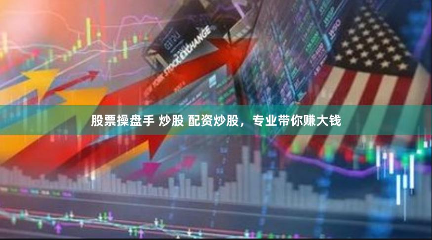 股票操盘手 炒股 配资炒股，专业带你赚大钱