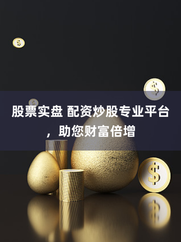 股票实盘 配资炒股专业平台，助您财富倍增