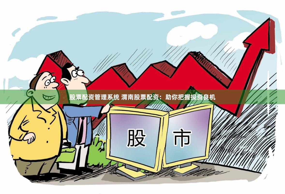 股票配资管理系统 渭南股票配资：助你把握投资良机