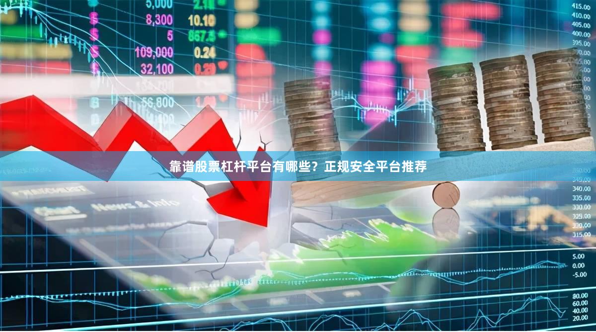 靠谱股票杠杆平台有哪些？正规安全平台推荐