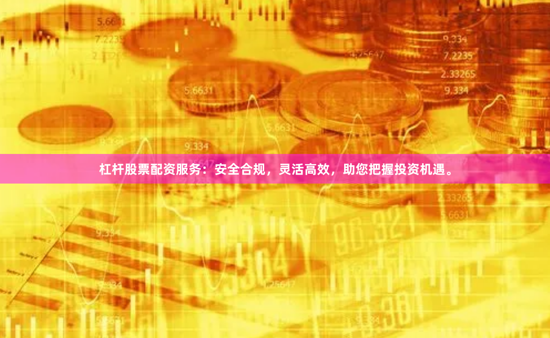 杠杆股票配资服务：安全合规，灵活高效，助您把握投资机遇。