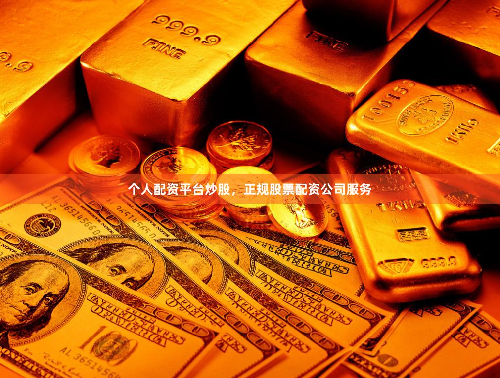 个人配资平台炒股，正规股票配资公司服务