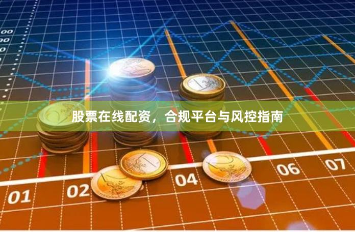 股票在线配资，合规平台与风控指南