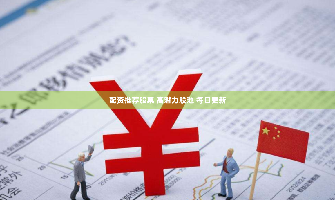 配资推荐股票 高潜力股池 每日更新