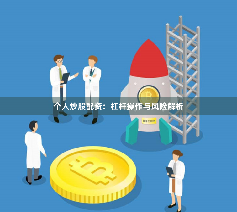 个人炒股配资：杠杆操作与风险解析