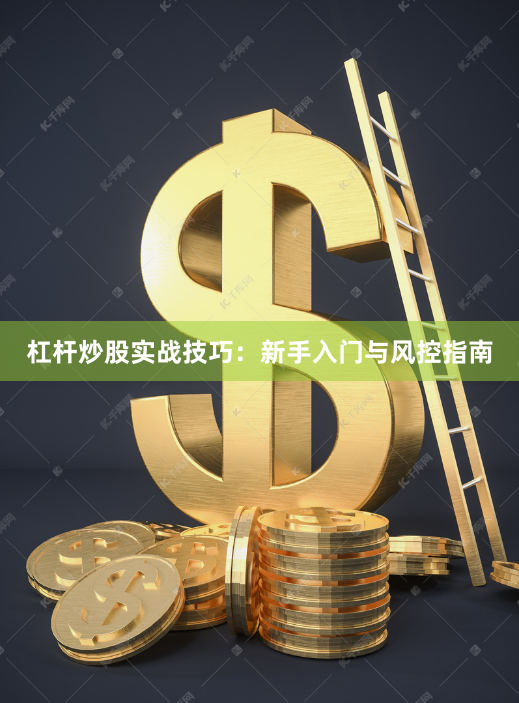 杠杆炒股实战技巧：新手入门与风控指南