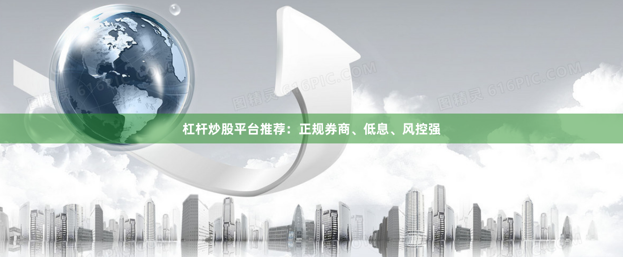 杠杆炒股平台推荐：正规券商、低息、风控强